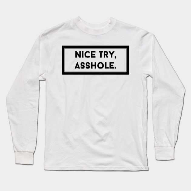 Nice Try, Asshole Long Sleeve T-Shirt by Sidge
